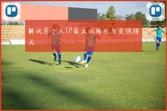 解说员个人IP商业化路径与变现模式