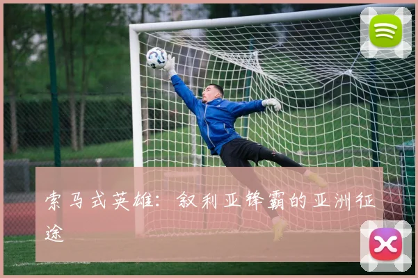索马式英雄：叙利亚锋霸的亚洲征途