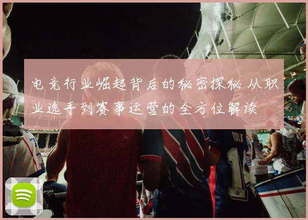 电竞行业崛起背后的秘密探秘 从职业选手到赛事运营的全方位解读