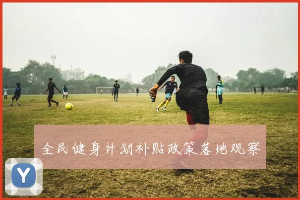 全民健身计划补贴政策落地观察