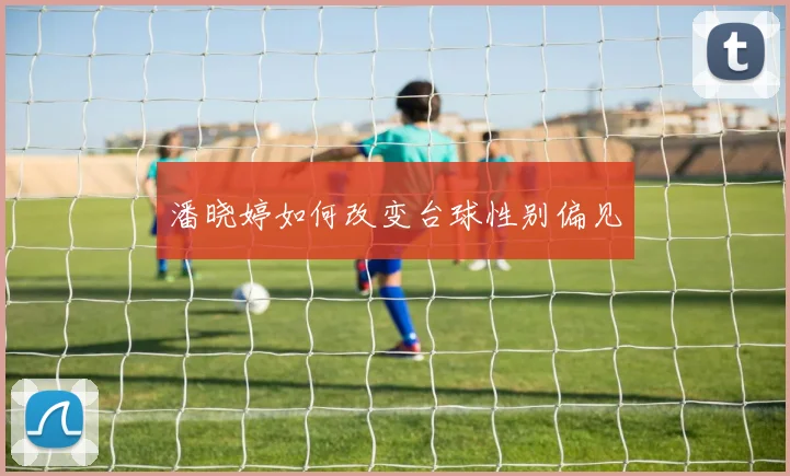 潘晓婷如何改变台球性别偏见