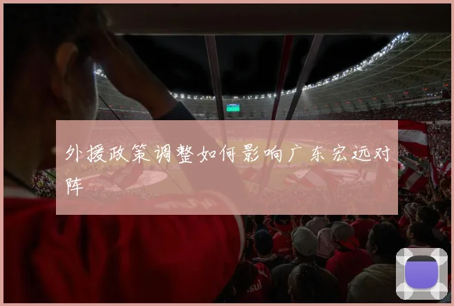 外援政策调整如何影响广东宏远对阵