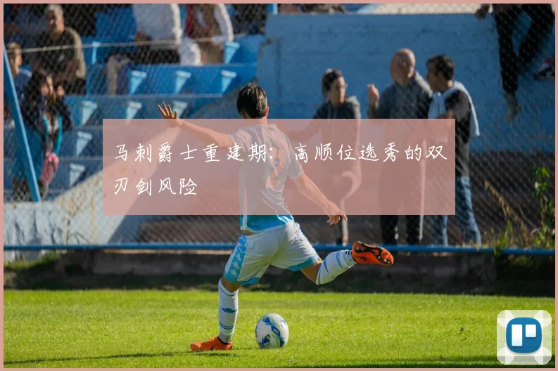 马刺爵士重建期：高顺位选秀的双刃剑风险