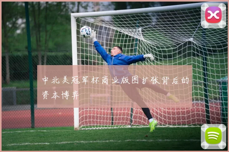 中北美冠军杯商业版图扩张背后的资本博弈