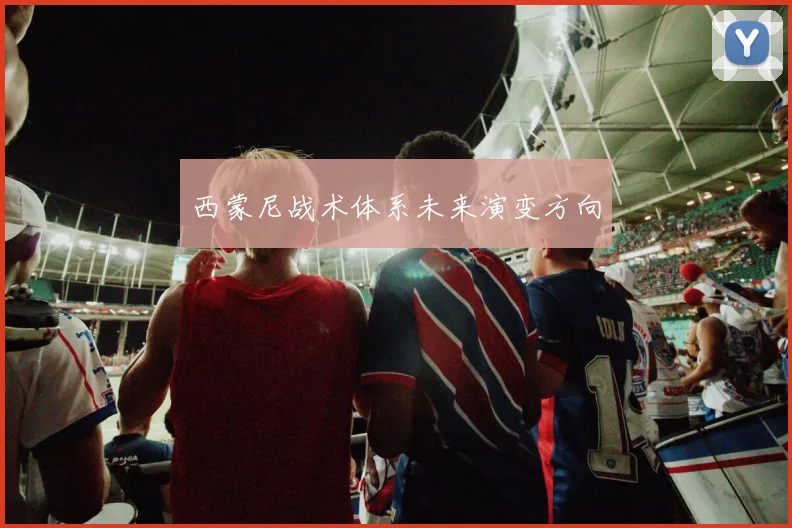 西蒙尼战术体系未来演变方向
