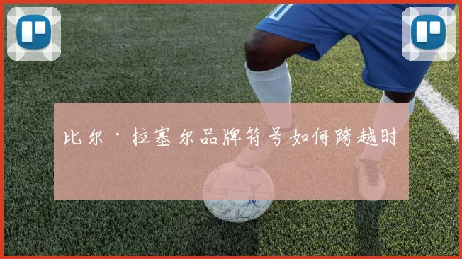 比尔·拉塞尔品牌符号如何跨越时代