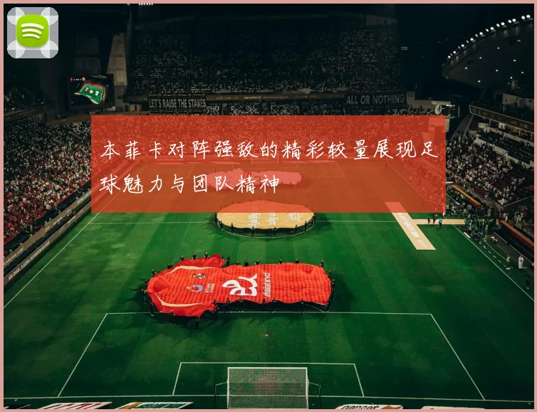 本菲卡对阵强敌的精彩较量展现足球魅力与团队精神