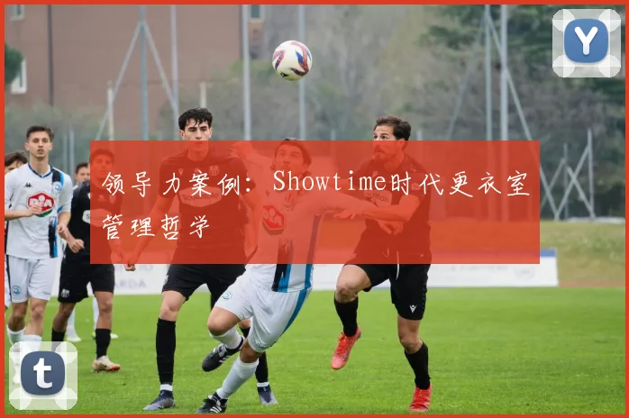 领导力案例：Showtime时代更衣室管理哲学
