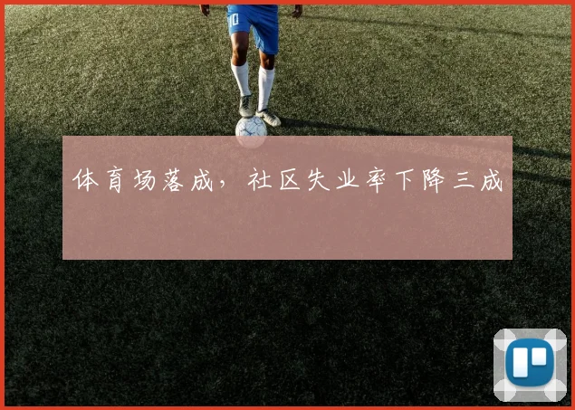 体育场落成，社区失业率下降三成