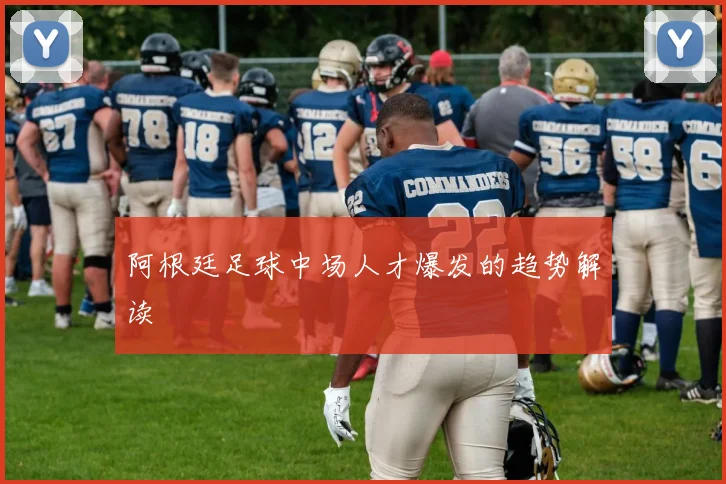 阿根廷足球中场人才爆发的趋势解读
