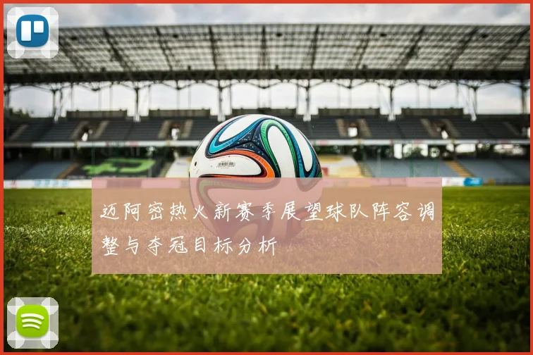 迈阿密热火新赛季展望球队阵容调整与夺冠目标分析