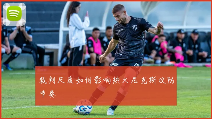 裁判尺度如何影响热火尼克斯攻防节奏