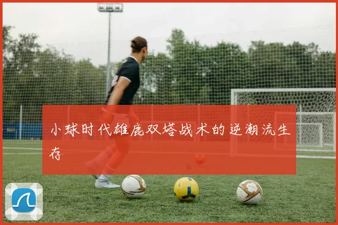 小球时代雄鹿双塔战术的逆潮流生存