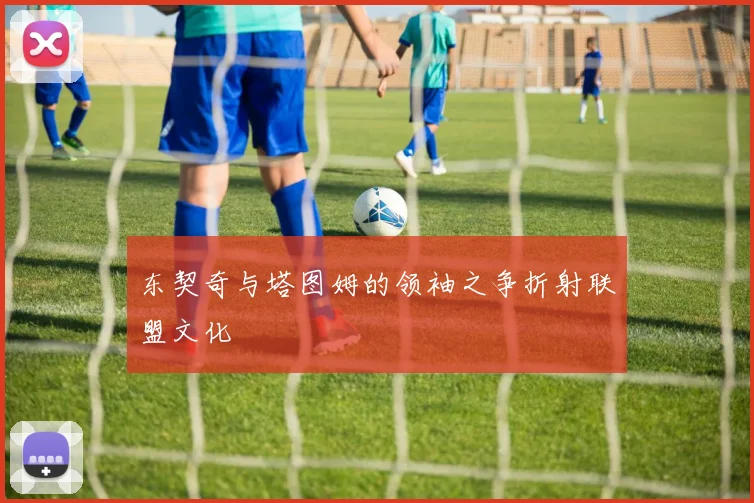 东契奇与塔图姆的领袖之争折射联盟文化
