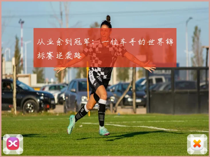 从业余到冠军：一位车手的世界锦标赛逆袭路