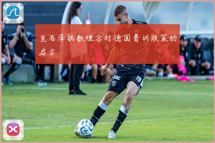 克洛泽执教理念对德国青训政策的启示